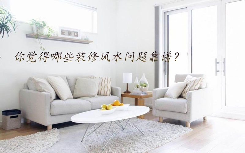 你覺得哪些裝修風(fēng)水問題靠譜? 你覺得哪些裝修風(fēng)水問題靠譜?
